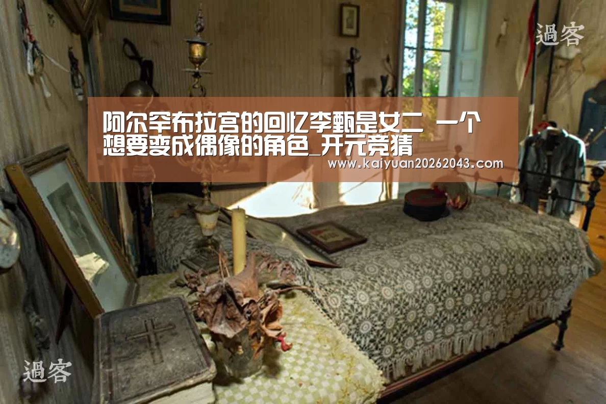 阿尔罕布拉宫的回忆李甄是女二 一个想要变成偶像的角色_开元竞猜(图1) 开元登录