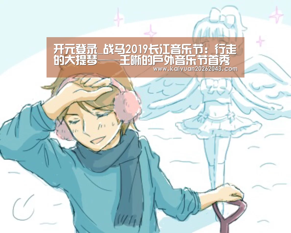 开元登录_战马2019长江音乐节:行走的大提琴——王晰的户外音乐节首秀(图3) 开元登录