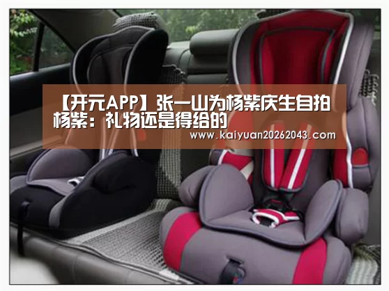 【开元APP】张一山为杨紫庆生自拍 杨紫:礼物还是得给的(图1) 开元官网