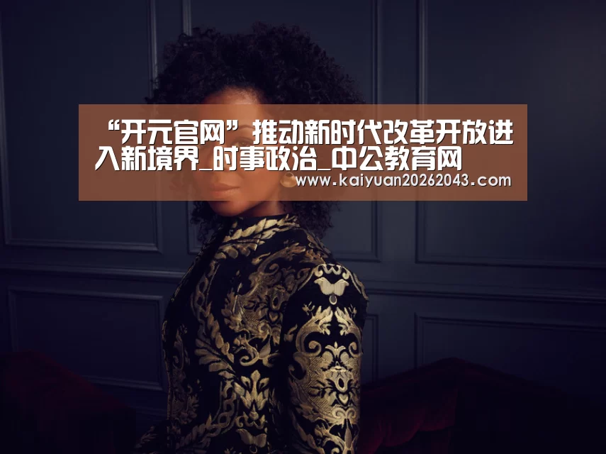 “开元官网”推动新时代改革开放进入新境界_时事政治_中公教育网(图3) 开元官网